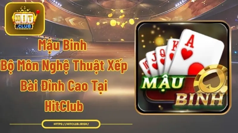 Mậu Binh - Bộ Môn Nghệ Thuật Xếp Bài Đỉnh Cao Tại HitClub