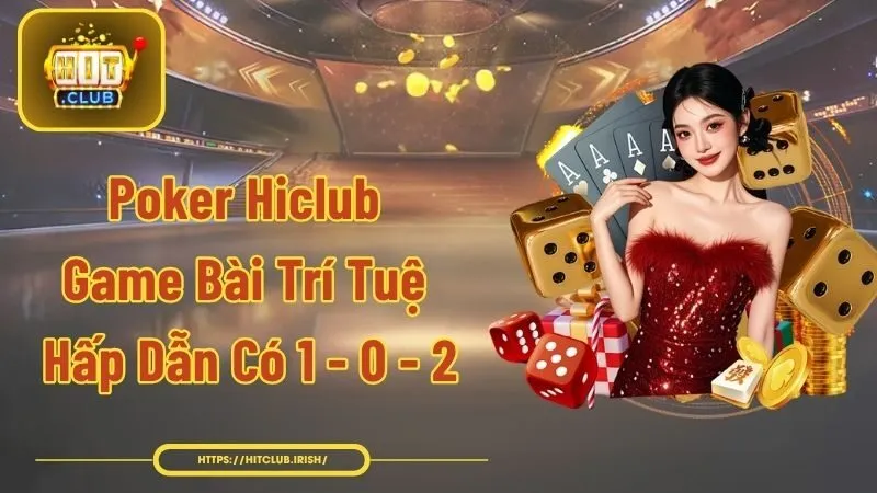 Poker Hiclub - Game Bài Trí Tuệ Hấp Dẫn Có 1 – 0 – 2