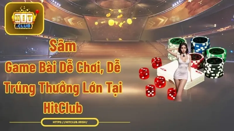 Sâm - Game Bài Dễ Chơi, Dễ Trúng Thưởng Lớn Tại HitClub