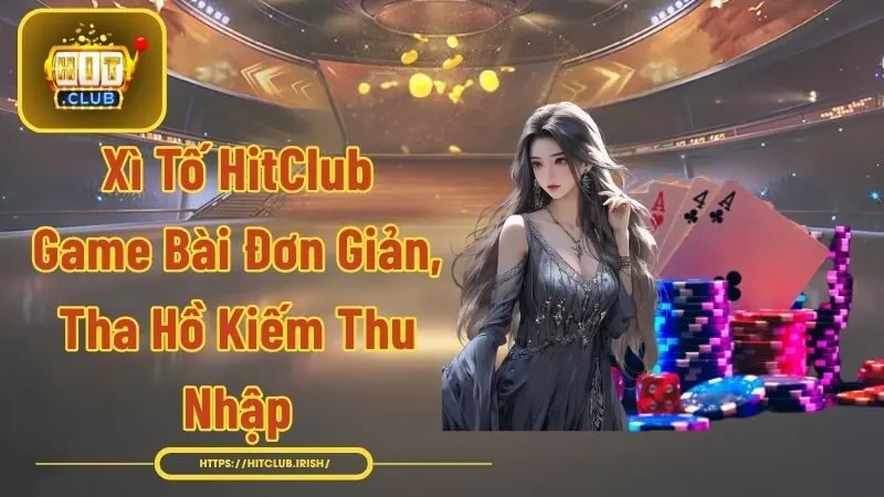 Xì Tố HitClub - Game Bài Đơn Giản, Tha Hồ Kiếm Thu Nhập